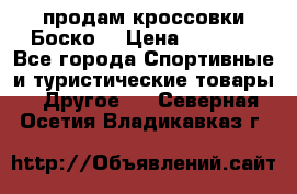 продам кроссовки Боско. › Цена ­ 8 000 - Все города Спортивные и туристические товары » Другое   . Северная Осетия,Владикавказ г.